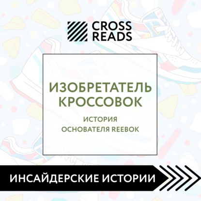 Аудиокнига Саммари книги «Изобретатель кроссовок. История основателя Reebok» ISBN 978-5-04-186338-8