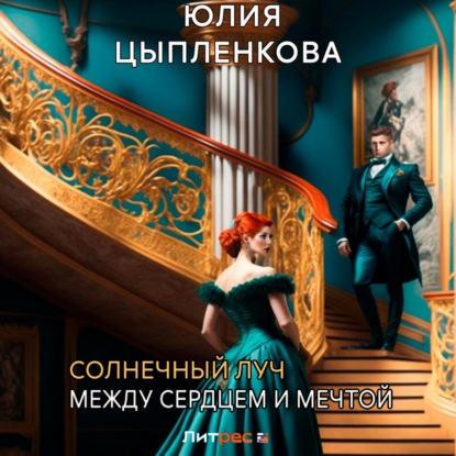 Аудиокнига Юлия Цыпленкова - Солнечный луч. Между сердцем и мечтой