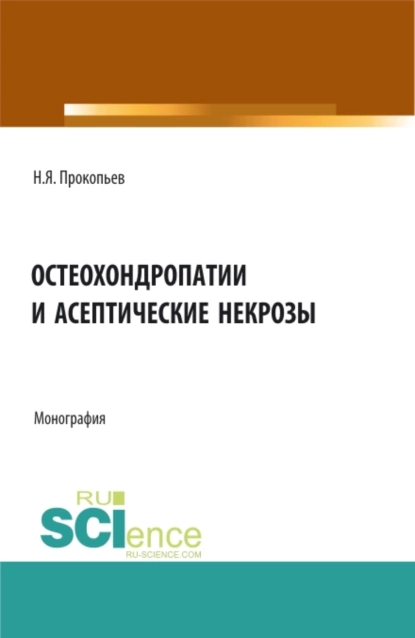 Обложка книги Остеохондропатии и асептические некрозы. (Аспирантура, Бакалавриат, Магистратура). Монография., Николай Яковлевич Прокопьев