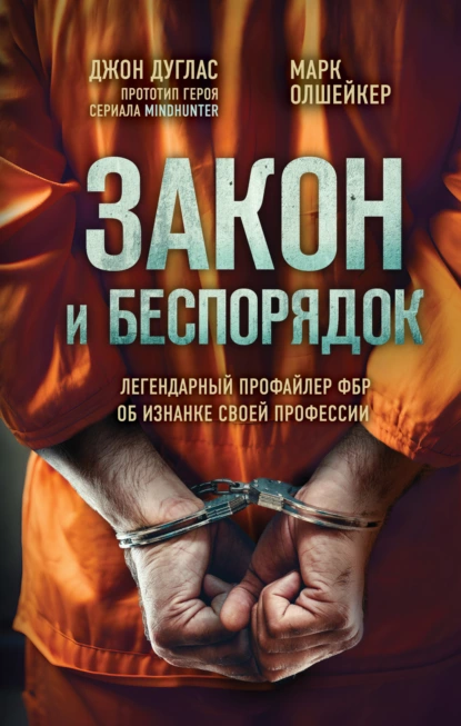 Обложка книги Закон и беспорядок. Легендарный профайлер ФБР об изнанке своей профессии, Марк Олшейкер