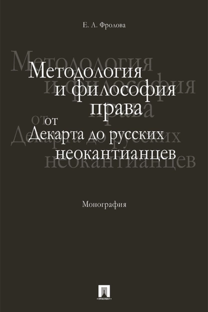 Обложка книги Методология и философия права: от Декарта до русских неокантианцев, Е. А. Фролова