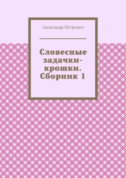 Обложка книги Словесные задачки-крошки. Сборник 1, Александр Петрович