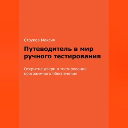 Аудиокнига Максим Струков - Путеводитель в мир ручного тестирования: Открытие двери в тестирование программного обеспечения