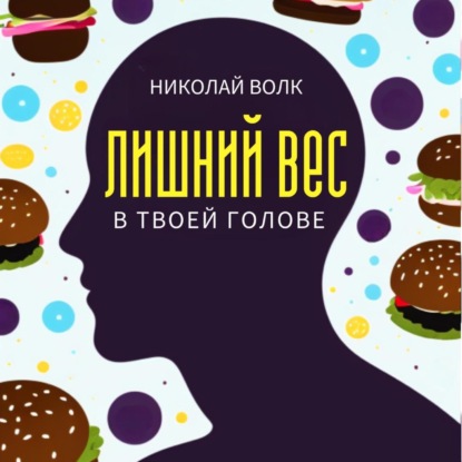 Аудиокнига Николай Волк - Лишний вес в твоей голове. Психологические причины лишнего веса. Найди настоящие причины лишних килограммов и устрани их раз и навсегда. Книга-тренинг