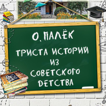 Аудиокнига О. Палёк - Триста историй из советского детства