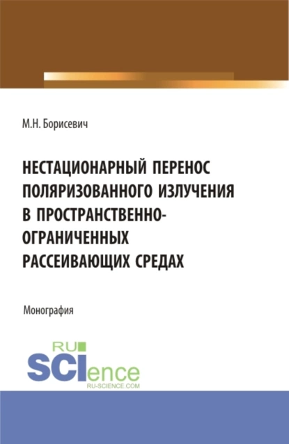 Обложка книги Нестационарный перенос поляризованного излучения в пространственно-ограниченных рассеивающих средах. (Бакалавриат, Магистратура). Монография., Михаил Николаевич Борисевич