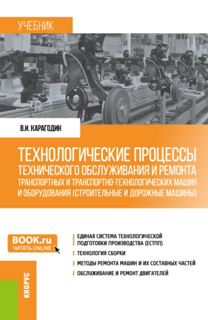 Обложка книги Технологические процессы технического обслуживания и ремонта транспортных и транспортно-технологических машин и оборудования (строительные и дорожные машины). (Бакалавриат). Учебник., Виктор Иванович Карагодин