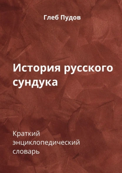 Обложка книги История русского сундука. Краткий энциклопедический словарь, Глеб Пудов