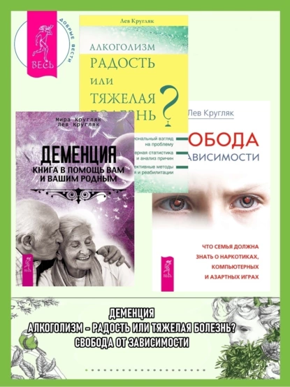 Обложка книги Деменция: Книга в помощь вам и вашим родным. Алкоголизм – радость или тяжелая болезнь? Свобода от зависимости: Что семья должна знать о наркотиках, компьютерных и азартных играх, Лев Кругляк