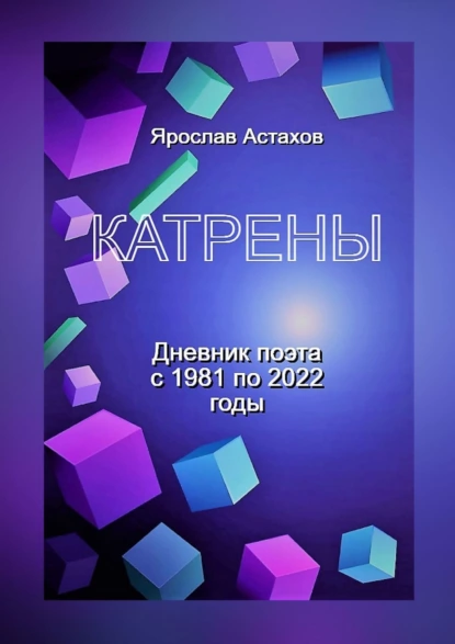 Обложка книги Катрены. Дневник поэта с 1981 по 2022 годы, Ярослав Астахов