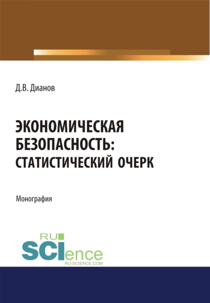 Обложка книги Экономическая безопасность. Статистический очерк. (Аспирантура, Бакалавриат, Магистратура). Монография., Дмитрий Владимирович Дианов