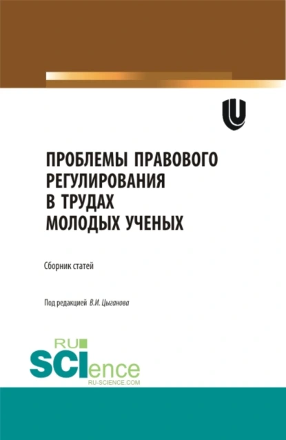 Обложка книги Проблемы правового регулирования в трудах молодых ученых. (Аспирантура, Бакалавриат, Магистратура). Сборник статей., Виктор Иванович Цыганов