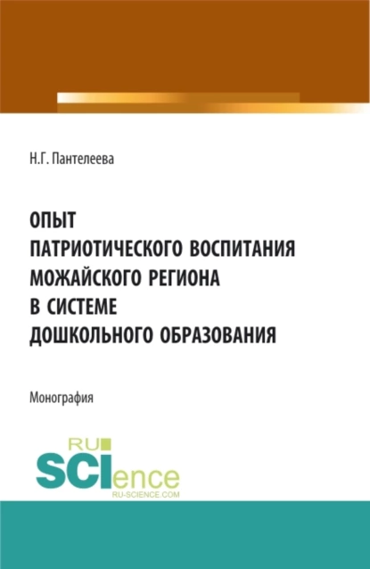 Обложка книги Опыт патриотического воспитания Можайского региона в системе дошкольного образования. (Аспирантура, Бакалавриат, Магистратура). Монография., Наталья Георгиевна Пантелеева