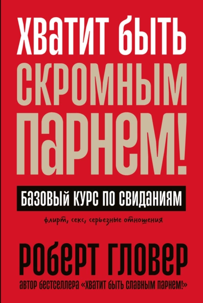 Обложка книги Хватит быть скромным парнем! Базовый курс по свиданиям, Роберт Гловер