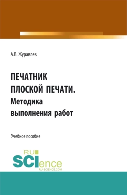 Обложка книги Печатник плоской печати. Методика выполнения работ. (СПО). Учебное пособие., Александр Вячеславович Журавлев