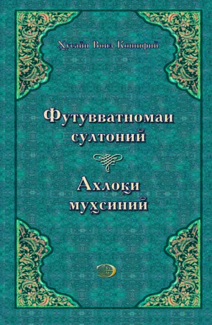 Обложка книги Футувватномаи султоний, Аҳлоқий муҳсиний, Ҳусайн Воиз Кошифий