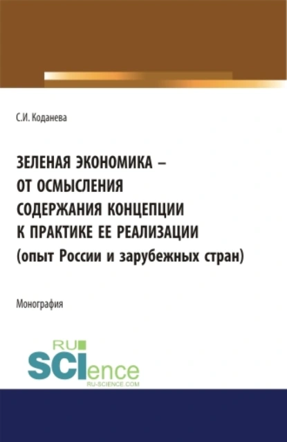 Обложка книги Зеленая экономика – от осмысления содержания концепции к практике ее реализации (опыт России и зарубежных стран). (Аспирантура). Монография., Светлана Игоревна Коданева