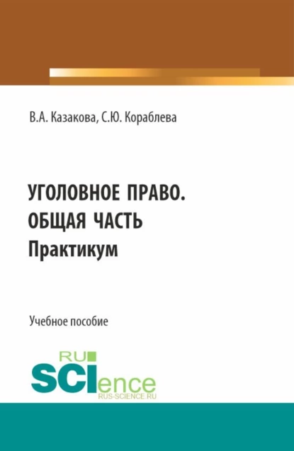 Обложка книги Уголовное право. Общая часть. Практикум. (Бакалавриат, Магистратура, Специалитет). Учебное пособие., Вера Александровна Казакова