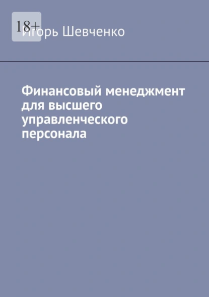 Обложка книги Финансовый менеджмент для высшего управленческого персонала, Игорь Георгиевич Шевченко