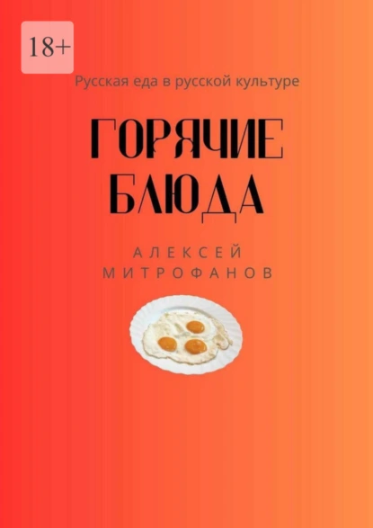 Обложка книги Горячие блюда. Русская еда в русской культуре, Алексей Митрофанов