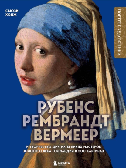 Обложка книги Рубенс, Рембрандт, Вермеер и творчество других великих мастеров Золотого века Голландии в 500 картинах, Сюзи Ходж