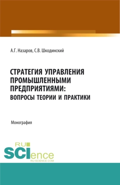 Обложка книги Стратегия управления промышленными предприятиями: вопросы теории и практики. (Бакалавриат, Магистратура). Монография., Андрей Геннадьевич Назаров