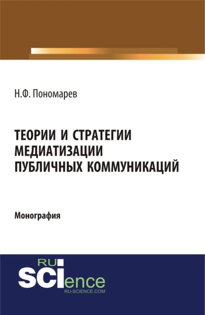 Обложка книги Теории и стратегии медиатизации публичных коммуникаций. (Аспирантура). (Магистратура). Монография, Николай Филиппович Пономарев