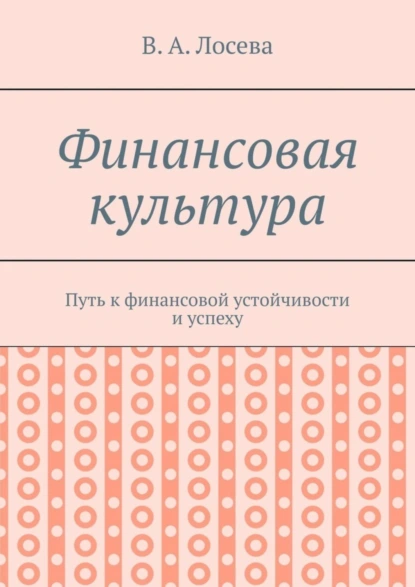 Обложка книги Финансовая культура. Путь к финансовой устойчивости и успеху, В. А. Лосева