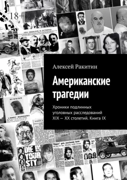 Обложка книги Американские трагедии. Хроники подлинных уголовных расследований XIX—XX столетий. Книга IX, Алексей Ракитин