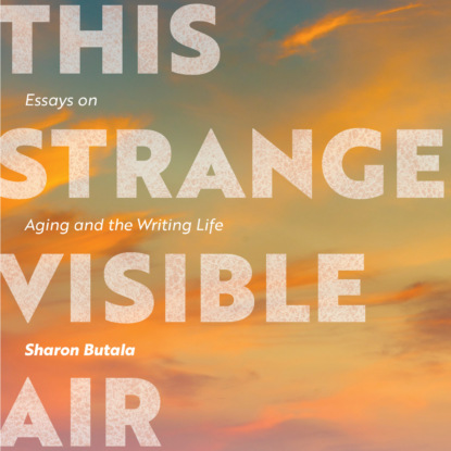 This Strange Visible Air - Essays on Aging and the Writing Life (Unabridged)