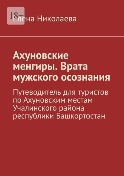 Обложка книги Ахуновские менгиры. Врата мужского осознания. Путеводитель для туристов по Ахуновским местам Учалинского района республики Башкортостан, Елена Николаева