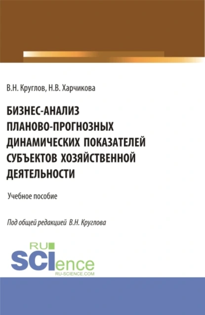 Обложка книги Бизнес-анализ планово-прогнозных динамических показателей субъектов хозяйственной деятельности. (Аспирантура, Бакалавриат, Магистратура). Учебное пособие., Владимир Николаевич Круглов