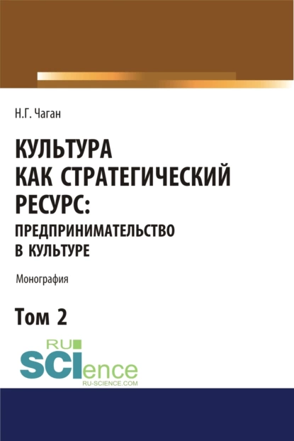 Обложка книги Культура как стратегический ресурс. Предпринимательство в культуре. Том 2. (Аспирантура, Ассистентура, Бакалавриат, Магистратура). Монография., Ирина Георгиевна Хангельдиева