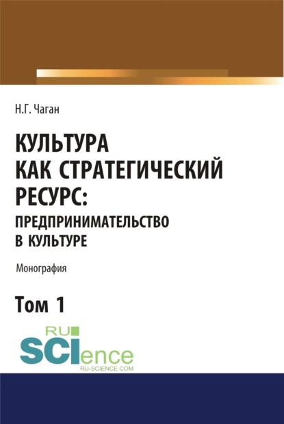 Обложка книги Культура как стратегический ресурс. Предпринимательство в культуре. Том 1. (Аспирантура, Ассистентура, Бакалавриат, Магистратура). Монография., Ирина Георгиевна Хангельдиева