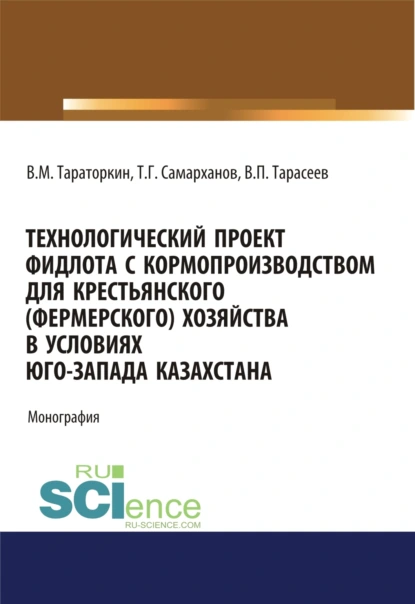 Обложка книги Технологический проект фидлота с кормопроизводством для крестьянского (фермерского) хозяйства в условиях Юго-Запада Казахстана. (Аспирантура, Бакалавриат, Магистратура). Монография., Виктор Михайлович Тараторкин