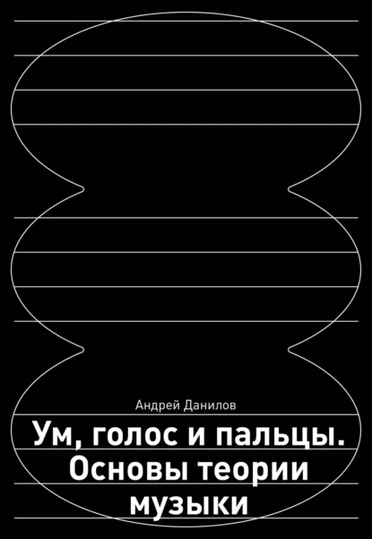 Обложка книги Ум, голос и пальцы. Основы теории музыки, Андрей Данилов