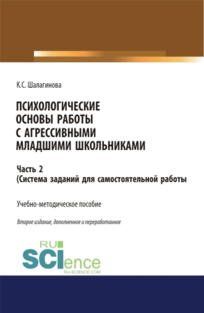 Обложка книги Психологические основы работы с агрессивными младшими школьниками. Часть 2. (ситема заданий для самостоятельной работы ). (Аспирантура, Бакалавриат, Магистратура, Специалитет). Учебно-методическое пособие., Ксения Сергеевна Шалагинова