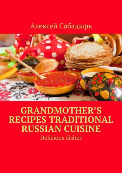 Grandmothers recipesTraditional Russian cuisine. Delicious dishes