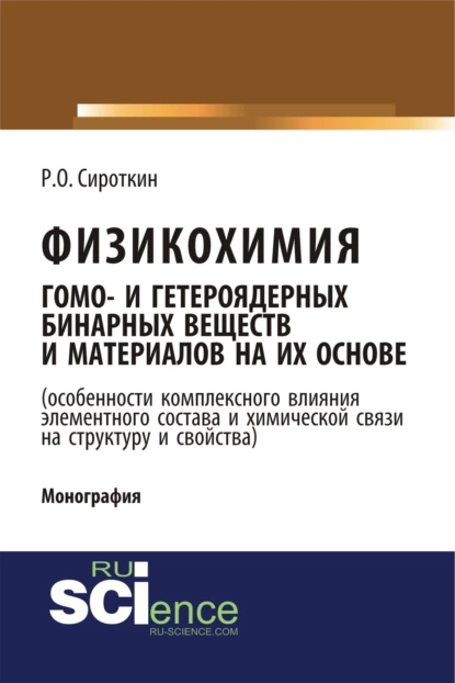 Обложка книги Физикохимия гомо- и гетероядерных бинарных веществ и материалов на их основе (особенности комплексного влияния элементного состава и химической связи на структуру и свойства). (Бакалавриат). Монография., Ростислав Олегович Сироткин