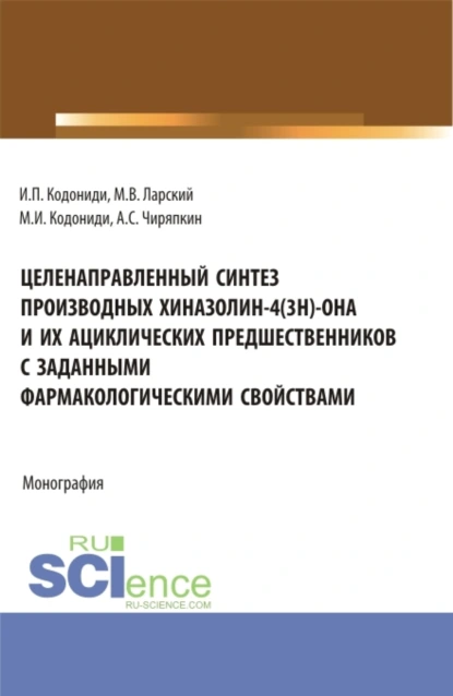 Обложка книги Целенаправленный синтез производных хиназолин-4(3H)-она и их ациклических предшественников с заданными фармакологическими свойствами. (Аспирантура). Монография., Максим Иванович Кодониди