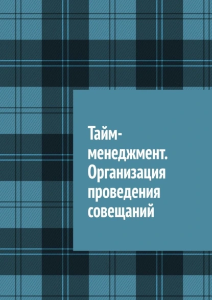 Обложка книги Тайм-менеджмент. Организация проведения совещаний, Антон Анатольевич Шадура