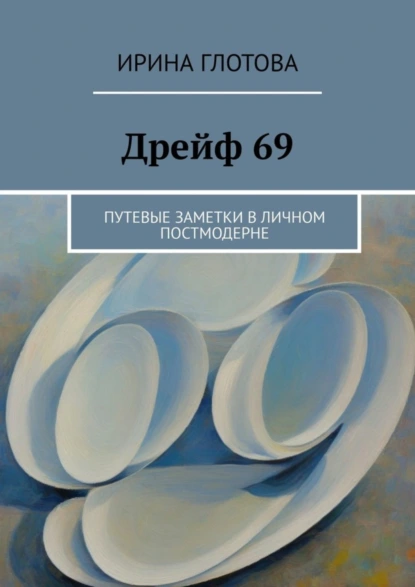 Обложка книги Дрейф 69. Путевые заметки в личном постмодерне, Ирина Глотова