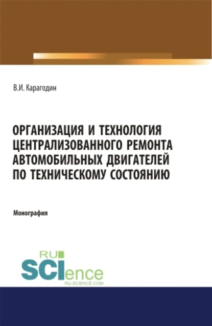 Обложка книги Организация и технология централизованного ремонта автомобильных двигателей по техническому состоянию. (Аспирантура). (Магистратура). Монография, Виктор Иванович Карагодин