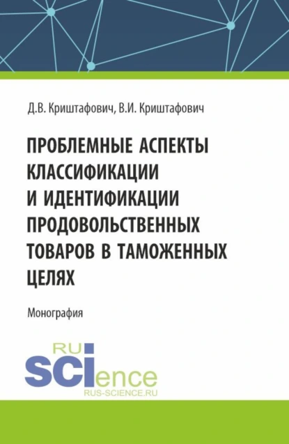 Обложка книги Проблемные аспекты классификации и идентификации продовольственных товаров в таможенных целях. (Аспирантура, Бакалавриат, Магистратура). Монография., Валентина Ивановна Криштафович