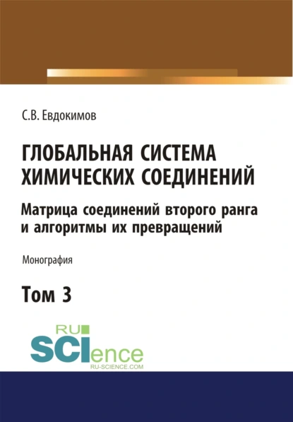 Обложка книги Глобальная система химических соединений. Матрица соединений второго ранга и алгоритмы их превращений (в пяти томах). Том 3. (Аспирантура, Бакалавриат, Магистратура). Монография., Сергей Васильевич Евдокимов