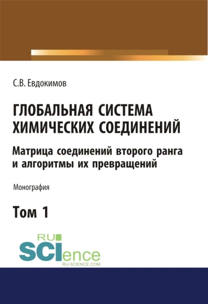 Обложка книги Глобальная система химических соединений. Матрица соединений второго ранга и алгоритмы их превращений (в пяти томах). Том 1. (Аспирантура, Бакалавриат, Магистратура). Монография., Сергей Васильевич Евдокимов