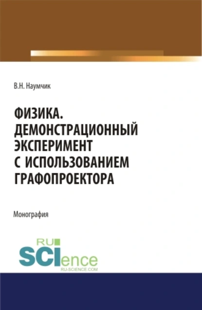 Обложка книги Физика. Демонстрационный эксперимент с использованием графопроектора. (Аспирантура). (Бакалавриат). (Магистратура). Монография, Виктор Николаевич Наумчик