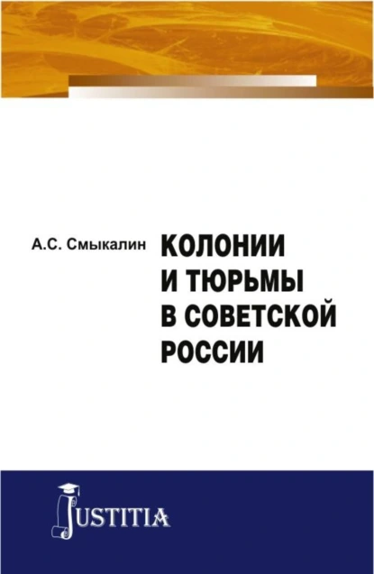 Обложка книги Колонии и тюрьмы в Советской России. (Аспирантура). Монография., Александр Сергеевич Смыкалин