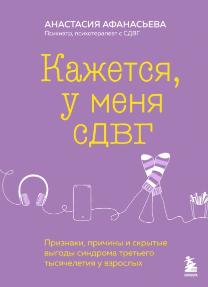 Обложка книги Кажется, у меня СДВГ. Признаки, причины и скрытые выгоды синдрома третьего тысячелетия у взрослых, Анастасия Афанасьева