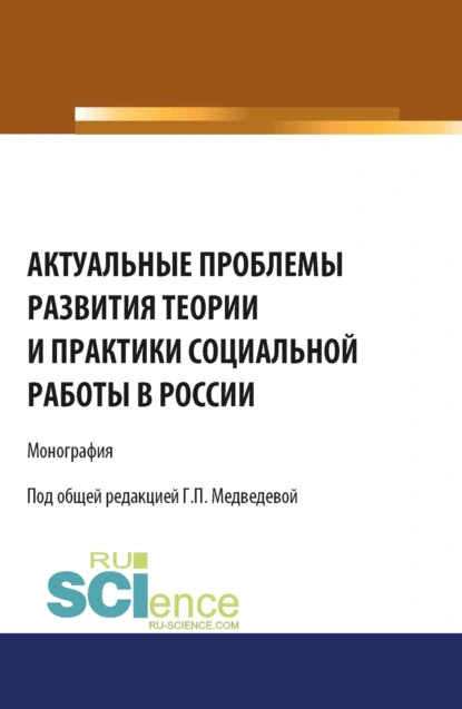 Обложка книги Актуальные проблемы развития теории и практики социальной работы в России. (Аспирантура, Бакалавриат). Монография., Галина Павловна Медведева